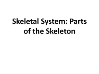 Skeletal System: Parts
of the Skeleton
 