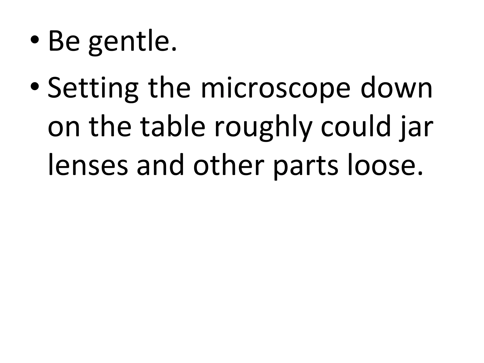 • Be gentle.
• Setting the microscope down
on the table roughly could jar
lenses and other parts loose.
 