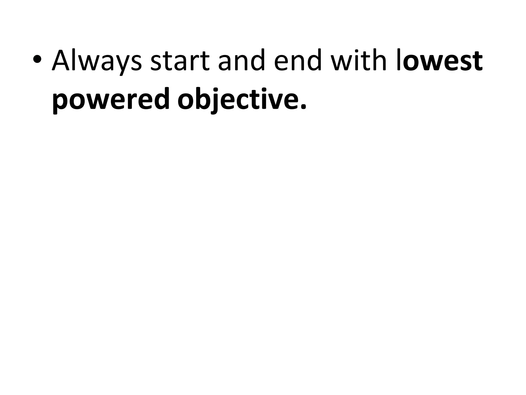 • Always start and end with lowest
powered objective.
 