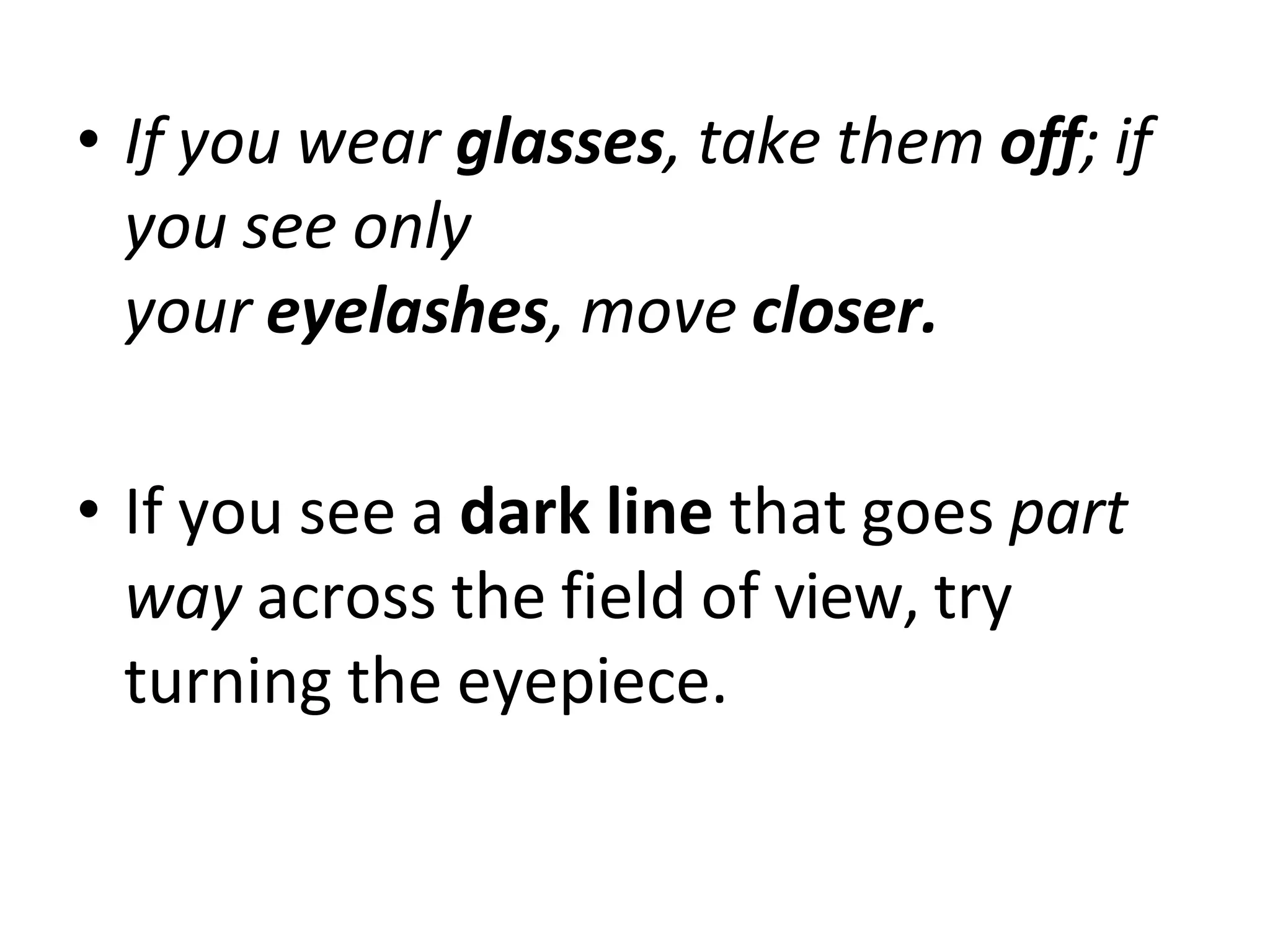 • If you wear glasses, take them off; if
you see only
your eyelashes, move closer.
• If you see a dark line that goes part
way across the field of view, try
turning the eyepiece.
 