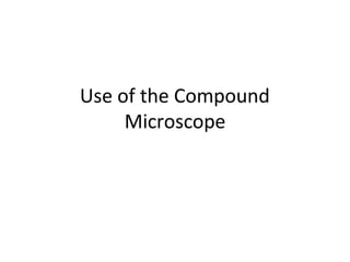 Use of the Compound
Microscope
 