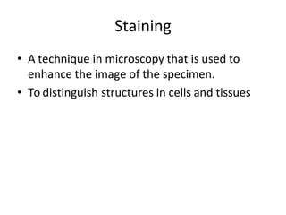Staining
• A technique in microscopy that is used to
enhance the image of the specimen.
• To distinguish structures in cells and tissues
 