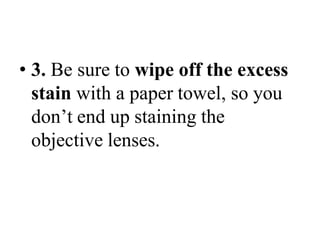 • 3. Be sure to wipe off the excess
stain with a paper towel, so you
don’t end up staining the
objective lenses.
 