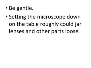 • Be gentle.
• Setting the microscope down
on the table roughly could jar
lenses and other parts loose.
 