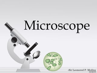 Microscope 
-Sir Leomered P. Medina 
 