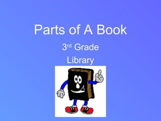 Parts of A Book
    3rd Grade
     Library
 
