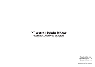 Dipublikasikan oleh : 
Honda Motor Co., Ltd. 
Dicetak di Indonesia 
ID.CBU.4500.2012.09.12 
PT Astra Honda Motor 
TECHNICAL SERVICE DIVISION 

