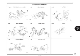 29 
3 
KELOMPOK RANGKA 
F-38-10 REAR COMBINATION LIGHT F-39 REAR FENDER F-40 BATTERY 
FRAME BODY 
MARK/STRIPE 
20.08.2012 
WIRE HARNESS 
CAUTION LABEL 
TOOLS 
F-41 
F-47 
F-42 
F-48 
F-46 
 
