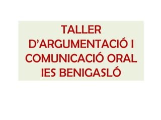 TALLER
D’ARGUMENTACIÓ I
COMUNICACIÓ ORAL
IES BENIGASLÓ
 