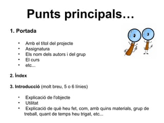Punts principals…
1. Portada

    •   Amb el títol del projecte
    •   Assignatura
    •   Els nom dels autors i del grup...