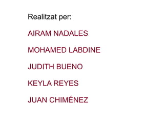 Realitzat per: AIRAM NADALES MOHAMED LABDINE JUDITH BUENO KEYLA REYES JUAN CHIMÉNEZ 