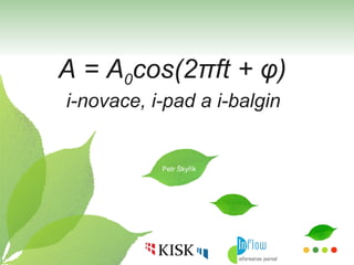 A = A 0 cos(2 π ft +  φ)  i-novace, i-pad a i-balgin  Petr Škyřík 