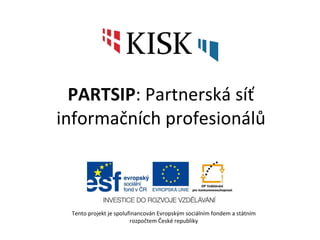 PARTSIP : Partnerská síť informačních profesionálů Tento projekt je spolufinancován Evropským sociálním fondem a státním rozpočtem České republiky 