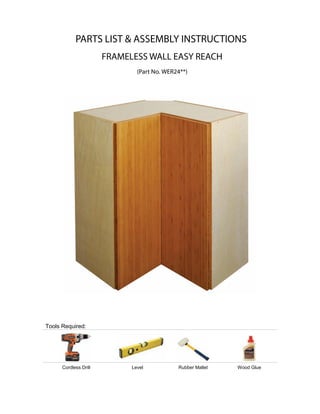 Tools Required:
Cordless Drill Level Rubber Mallet Wood Glue
PARTS LIST & ASSEMBLY INSTRUCTIONS
FRAMELESS WALL EASY REACH
(Part No. WER24**)
 