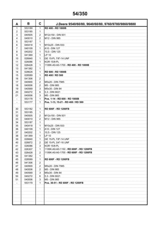 54/350
A B C J.Deere 9540/60/80, 9640/60/80, 9760/9780/9860/9880
1 553189 1 RD 400 - RD 1800B
2 553185 1
3 040505 2 M12x150 - DIN 931
4 040010 2 M12 - DIN 985
5 553187 1
6 040418 1 M10x25 - DIN 933
7 040109 1 A10 - DIN 127
8 040202 1 10,5 - DIN 125
9 041369 1 LP 10
10 026840 1 GE 15-PL 7/8"-14 UNF
11 026086 1 KOR 15/8-PL
12 026428 1 1106K-A0-A0-1700 - RD 400 - RD 1800B
13 041382 1
14 028628 1 RD 600 - RD 1800B
15 028589 1 RD 400 / RD 500
16 041306 2
17 040900 2 M5x20 - DIN 7985
18 040006 2 M5 - DIN 985
19 040569 3 M5x35 - DIN 84
20 040272 6 5,3 - DIN 9021
21 040006 3 M5 - DIN 985
- 553178 1 Pos. 1-14 - RD 600 - RD 1800B
- 553177 1 Pos. 1-13, 15-21 - RD 400 / RD 500
30 553182 1 RD 600F - RD 1200FB
31 553185 1
32 040505 2 M12x150 - DIN 931
33 040010 2 M12 - DIN 985
34 553187 1
35 040418 1 M10x25 - DIN 933
36 040109 1 A10 - DIN 127
37 040202 1 10,5 - DIN 125
38 041369 1 LP 10
39 026840 1 GE 15-PL 7/8"-14 UNF
40 026872 2 GE 15-PL 3/4"-16 UNF
41 026086 3 KOR 15/8-PL
42 026307 1 1106K-A0-A0-1150 - RD 600F - RD 1200FB
43 026428 2 1106K-A0-A0-1700 - RD 600F - RD 1200FB
44 041382 1
45 028589 1 RD 600F - RD 1200FB
46 041306 2
47 040900 2 M5x20 - DIN 7985
48 040006 2 M5 - DIN 985
49 040569 3 M5x35 - DIN 84
50 040272 6 5,3 - DIN 9021
51 040006 3 M5 - DIN 985
- 553179 1 Pos. 30-51 - RD 600F - RD 1200FB
 
