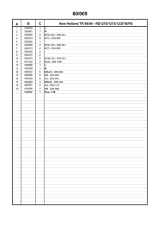 60/005
A B C New Holland TR 98/99 - RD1270/1275/1230"B/FB
1 550080 1 L
2 550081 1 R
3 040505 8 M12x150 - DIN 931
4 040010 8 M12 - DIN 985
5 550035 1
6 040800 4 M12x120 - DIN 931
7 040010 4 M12 - DIN 985
8 050052 2
9 050310 2
10 040416 2 M16x130 - DIN 933
11 041032 2 6x40 - DIN 1481
12 550088 1 L
13 550089 1 R
14 040437 6 M8x20 - DIN 603
15 040008 6 M8 - DIN 985
16 040300 6 V9 - DIN 440
17 040444 4 M8x20 - DIN 933
18 040201 8 8,4 - DIN 125
19 040008 4 M8 - DIN 985
- 550982 1 Pos. 1-19
 