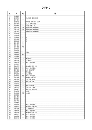 01/410
A B C D
1 001260 1
2 041075 1 10x4x50 - DIN 6883
3 001461 2
4 040548 4 M8x16 - DIN 933 - mvk
5 040114 1 A8,4 - DIN 6798
6 041054 2 32x2 - DIN 471
7 040227 n.B. 35x45x0,5 - DIN 988
7 040226 n.B. 35x45x1,0 - DIN 988
7 040251 1 35x45x2,0 - DIN 988
8 001850 1
9 002025 1
10 001486 4 A
11 001485 4 C
12 002040 4 D
13 001492 2
14 001491 2
15 001482 16
16 002026 1
17 002028 1
18 040655 4 4x30
19 040594 40
30 001466 1
31 040410 3 M12x30
32 040230 3 12,5x32x3
33 040010 3 M12 - DIN 985
34 001072 1
35 040472 2 M10x20 - DIN 933
36 040212 2 10,5 - DIN 7349
37 040109 2 A10 - DIN 127
38 001067 3 M12x250
39 040230 6 12,5x32x3
40 040016 12 M12 - DIN 934
41 040412 2 M8x50 - DIN 603
42 040216 6 8,4 - DIN 9021
43 040014 6 M8 - DIN 934
44 001901 8
45 040490 9 M8x30 - 10.9
46 040211 9 8,4 - DIN 7349
47 040047 9 M8 - DIN 985 - 10
48 001676 9 t=2,5
49 001068 18 t=1,25
50 001900 1
51 001471 1
52 001751 1
53 001474 1
54 001686 1
55 040010 1 M12 - DIN 985
56 040501 2 M12x30 - DIN 603
57 040203 2 13 - DIN 125
58 040010 2 M12 - DIN 985
59 040510 1 M10x75 - DIN 933
60 040217 n.B. 10,5 - DIN 9021
61 040009 1 M10 - DIN 985
62 040015 2 M10 - DIN 934
 