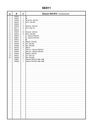 68/011
A B C Gleaner R40-R75 - Schwenkschild
1 558020 1 L
2 558021 1 R
3 040505 8 M12x150 - DIN 931
4 040010 8 M12 - DIN 985
5 558025 1
6 040532 8 M16x35 - DIN 933
7 040111 8 A16 - DIN 127
8 058016 1
9 040427 12 M12x25 - DIN 933
10 040010 12 M12 - DIN 985
11 558810 1 L - Gleaner R60-R75
11 558841 1 L - Gleaner R40-R52
12 558813 1 R
13 040437 10 M8x20 - DIN 603
14 040300 10 V9 - DIN 440
15 040008 10 M8 - DIN 985
16 040752 2 M8x16
17 058029 1 550 mm - Gleaner R60-R75
17 558840 1 800 mm - Gleaner R40-R52
18 040444 3 M8x20 - DIN 933
19 040201 6 8,4 - DIN 125
20 040008 3 M8 - DIN 985
- 558981 1 Gleaner R60-R75 Pos. 1-20
- 558985 1 Gleaner R40-R52 Pos. 1-20
 