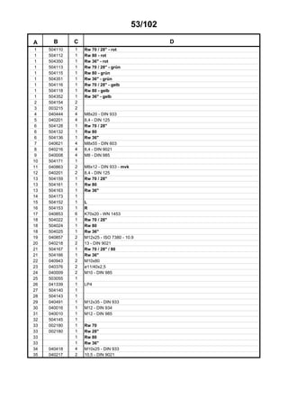 53/102
A B C D
1 504110 1 Rw 70 / 28" - rot
1 504112 1 Rw 80 - rot
1 504350 1 Rw 36" - rot
1 504113 1 Rw 70 / 28" - grün
1 504115 1 Rw 80 - grün
1 504351 1 Rw 36" - grün
1 504116 1 Rw 70 / 28" - gelb
1 504118 1 Rw 80 - gelb
1 504352 1 Rw 36" - gelb
2 504154 2
3 003215 2
4 040444 4 M8x20 - DIN 933
5 040201 4 8,4 - DIN 125
6 504128 1 Rw 70 / 28"
6 504132 1 Rw 80
6 504136 1 Rw 36"
7 040621 4 M8x55 - DIN 603
8 040216 4 8,4 - DIN 9021
9 040008 4 M8 - DIN 985
10 504171 1
11 040863 2 M8x12 - DIN 933 - mvk
12 040201 2 8,4 - DIN 125
13 504159 1 Rw 70 / 28"
13 504161 1 Rw 80
13 504163 1 Rw 36"
14 504173 1
15 504152 1 L
16 504153 1 R
17 040853 6 K70x20 - WN 1453
18 504022 1 Rw 70 / 28"
18 504024 1 Rw 80
18 504025 1 Rw 36"
19 040857 2 M12x25 - ISO 7380 - 10.9
20 040218 2 13 - DIN 9021
21 504167 1 Rw 70 / 28" / 80
21 504166 1 Rw 36"
22 040943 2 M10x80
23 040376 2 ø11/40x2,5
24 040009 2 M10 - DIN 985
25 503055 1
26 041339 1 LP4
27 504140 1
28 504143 1
29 040491 1 M12x35 - DIN 933
30 040016 1 M12 - DIN 934
31 040010 1 M12 - DIN 985
32 504145 1
33 002180 1 Rw 70
33 002180 1 Rw 28"
33 1 Rw 80
33 1 Rw 36"
34 040418 4 M10x25 - DIN 933
35 040217 2 10,5 - DIN 9021
 