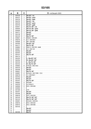53/105
A B C D - ab Baujahr 2003
1 504730 1 Rw 20" - rot
1 504731 1 Rw 20" - grün
1 504732 1 Rw 20" - gelb
1 504733 1 Rw 22" - rot
1 504734 1 Rw 22" - grün
1 504735 1 Rw 22" - gelb
1 504541 1 Rw 75 / 30" - rot
1 504545 1 Rw 75 / 30" - grün
1 504549 1 Rw 75 / 30" - gelb
2 504771 1 Rw 20"
2 504138 1 Rw 22"
2 504124 1 Rw 75 / 30"
3 040621 4 M8x55 - DIN 603
4 040216 4 8,4 - DIN 9021
5 040008 4 M8 - DIN 985
6 504760 1 Rw 20" / 22"
6 504171 1 Rw 75 / 30"
7 040863 2 M8x12 - DIN 933 - mvk
8 040201 2 8,4 - DIN 125
9 504762 1 Rw 20"
9 504797 1 Rw 22"
9 504157 1 Rw 75 / 30"
10 504173 1
11 504763 1 L - Rw 20" / 22"
11 504764 1 R - Rw 20" / 22"
11 504152 1 L - Rw 75 / 30"
11 504153 1 R - Rw 75 / 30"
12 040853 6 K70x20 - WN 1453
13 504770 1 Rw 20"
13 504799 1 Rw 22"
13 504021 1 Rw 75 / 30"
14 040857 2 M12x25 - ISO 7380 - 10.9
15 040218 2 13 - DIN 9021
16 504753 1 Rw 20"
16 504790 1 Rw 22"
16 504167 1 Rw 75 / 30"
17 040943 2 M10x80
18 040376 2 ø11/40x2,5
19 040009 2 M10 - DIN 985
20 503055 1
21 041339 1 LP4
22 504751 1 Rw 20"
23 025189 1 Rw 20"
24 040016 1 M12 - DIN 934
25 504140 1 Rw 75 / 30" / 22"
26 504143 1 Rw 75 / 30" / 22"
27 040491 1 M12x35 - DIN 933
28 040016 1 M12 - DIN 934
29 040010 1 M12 - DIN 985
30 504145 1
31 1 Rw 20"
31 1 Rw 22"
31 002180 1 Rw 75
 