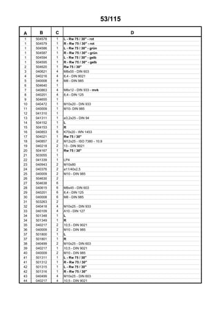 53/115
A B C D
1 504578 1 L - Rw 75 / 30" - rot
1 504579 1 R - Rw 75 / 30" - rot
1 504586 1 L - Rw 75 / 30" - grün
1 504587 1 R - Rw 75 / 30" - grün
1 504594 1 L - Rw 75 / 30" - gelb
1 504595 1 R - Rw 75 / 30" - gelb
2 504620 1 Rw 75 / 30"
3 040621 4 M8x55 - DIN 603
4 040216 4 8,4 - DIN 9021
5 040008 4 M8 - DIN 985
6 504640 1
7 040863 4 M8x12 - DIN 933 - mvk
8 040201 4 8,4 - DIN 125
9 504655 1
10 040472 1 M10x20 - DIN 933
11 040009 1 M10- DIN 985
12 041310 1
13 041311 1 ø3,2x25 - DIN 94
14 504152 1 L
15 504153 1 R
16 040853 6 K70x20 - WN 1453
17 504021 1 Rw 75 / 30"
18 040857 2 M12x25 - ISO 7380 - 10.9
19 040218 2 13 - DIN 9021
20 504167 1 Rw 75 / 30"
21 503055 1
22 041339 1 LP4
23 040943 2 M10x80
24 040376 2 ø11/40x2,5
25 040009 2 M10 - DIN 985
26 504630 2
27 504638 6
28 040615 6 M8x45 - DIN 603
29 040201 6 8,4 - DIN 125
30 040008 6 M8 - DIN 985
31 503263 2
32 040418 4 M10x25 - DIN 933
33 040109 4 A10 - DIN 127
34 501348 1 L
34 501349 1 R
35 040217 2 10,5 - DIN 9021
36 040009 2 M10 - DIN 985
37 501800 1 L
37 501801 1 R
38 040499 2 M10x25 - DIN 603
39 040217 1 10,5 - DIN 9021
40 040009 2 M10 - DIN 985
41 501311 1 L - Rw 75 / 30"
41 501312 1 R - Rw 75 / 30"
42 501315 1 L - Rw 75 / 30"
42 501316 1 R - Rw 75 / 30"
43 040499 4 M10x25 - DIN 603
44 040217 4 10,5 - DIN 9021
 