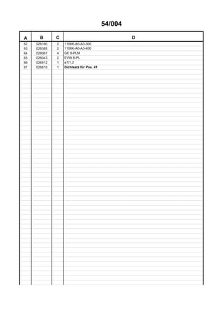 54/004
A B C D
62 026160 2 1106K-A0-A3-300
63 026385 2 1106K-A0-A3-400
64 026067 4 GE 8-PLM
65 026043 2 EVW 8-PL
66 026912 1 ø7/1,2
67 026810 1 Dichtsatz für Pos. 41
 