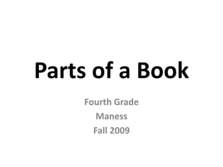 Parts of a Book
Fourth Grade
Maness
Fall 2009
 