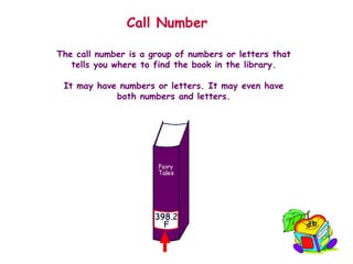 Call Number   The call number is a group of numbers or letters that tells you where to find the book in the library. It may have numbers or letters. It may even have both numbers and letters. 