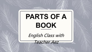 PARTS OF A
BOOK
English Class with
Teacher Aez
 