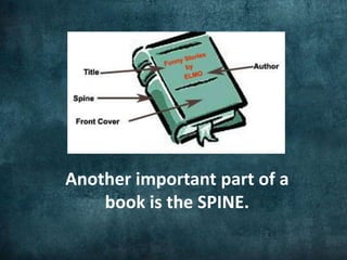 The SPINE of a book connects the
FRONT COVER to the BACK COVER .
 