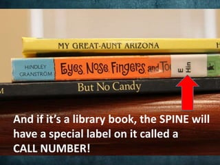 A CALL NUMBER is the address of the
 book. It tells you exactly where the
      book lives on the shelf!
 