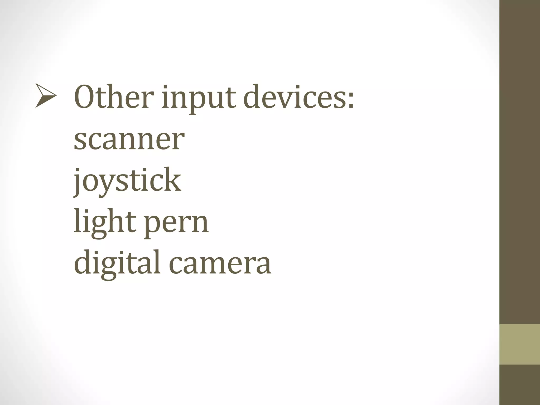  Other input devices:
scanner
joystick
light pern
digital camera
 