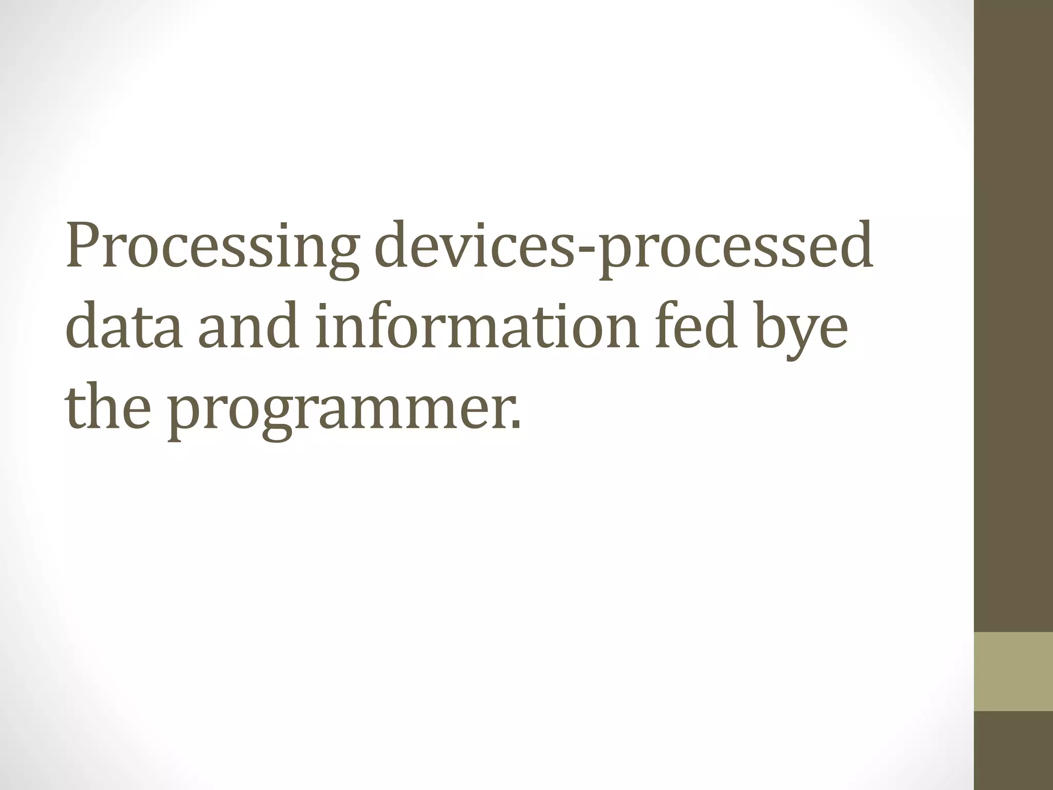 Processing devices-processed
data and information fed bye
the programmer.
 