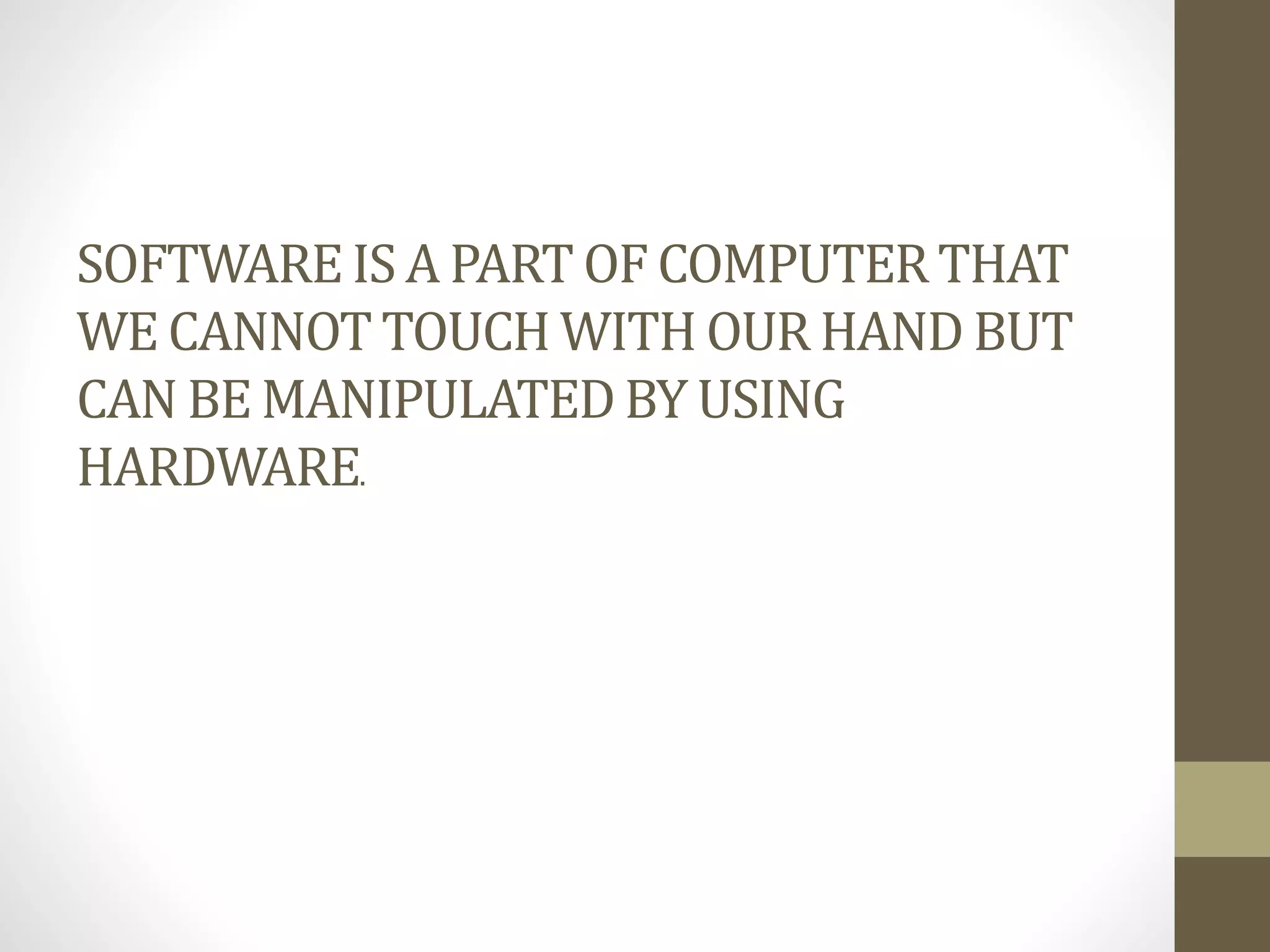 SOFTWAREIS A PART OF COMPUTERTHAT
WE CANNOTTOUCH WITH OUR HAND BUT
CAN BE MANIPULATEDBY USING
HARDWARE.
 