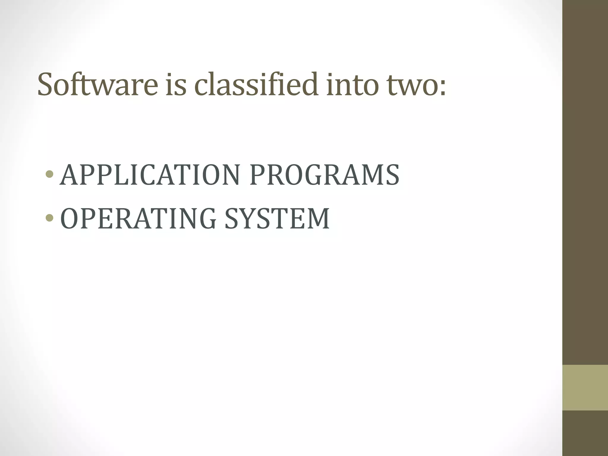 Software is classified into two:
•APPLICATION PROGRAMS
•OPERATING SYSTEM
 