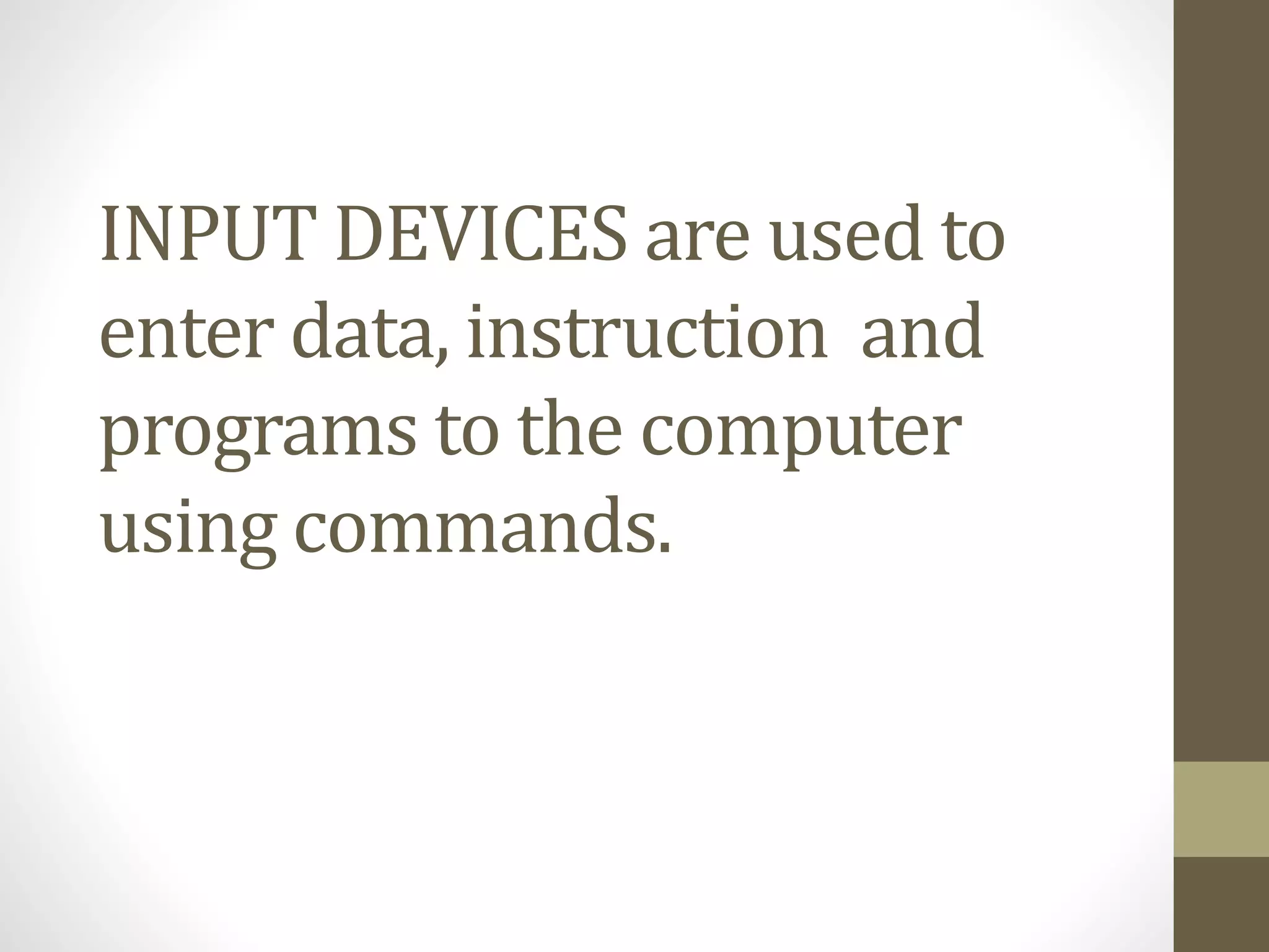 INPUT DEVICES are used to
enter data, instruction and
programs to the computer
using commands.
 