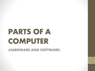 PARTS OF A
COMPUTER
(HARDWARE AND SOFTWARE)
 