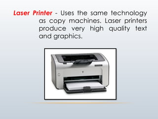 Laser Printer - Uses the same technology
as copy machines. Laser printers
produce very high quality text
and graphics.
 
