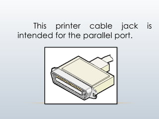 This printer cable jack is
intended for the parallel port.
 