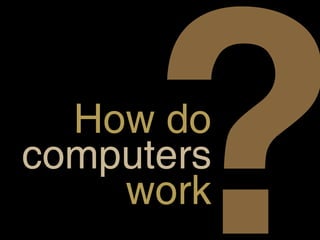 ?
  How do
computers
    work
 