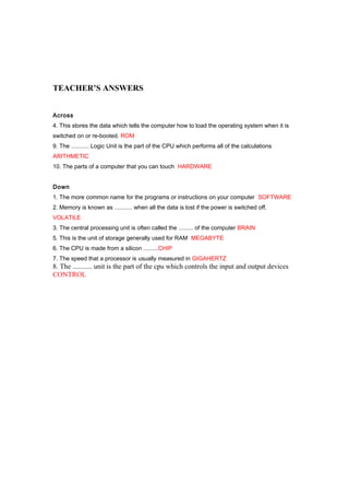 TEACHER’S ANSWERS
Across
4. This stores the data which tells the computer how to load the operating system when it is
swit...