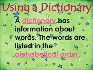 A dictionary has
information about
words. The words are
listed in the
alphabetical order.
 