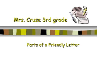 Mrs. Cruse 3rd gradeMrs. Cruse 3rd grade
Parts of a Friendly LetterParts of a Friendly Letter
 