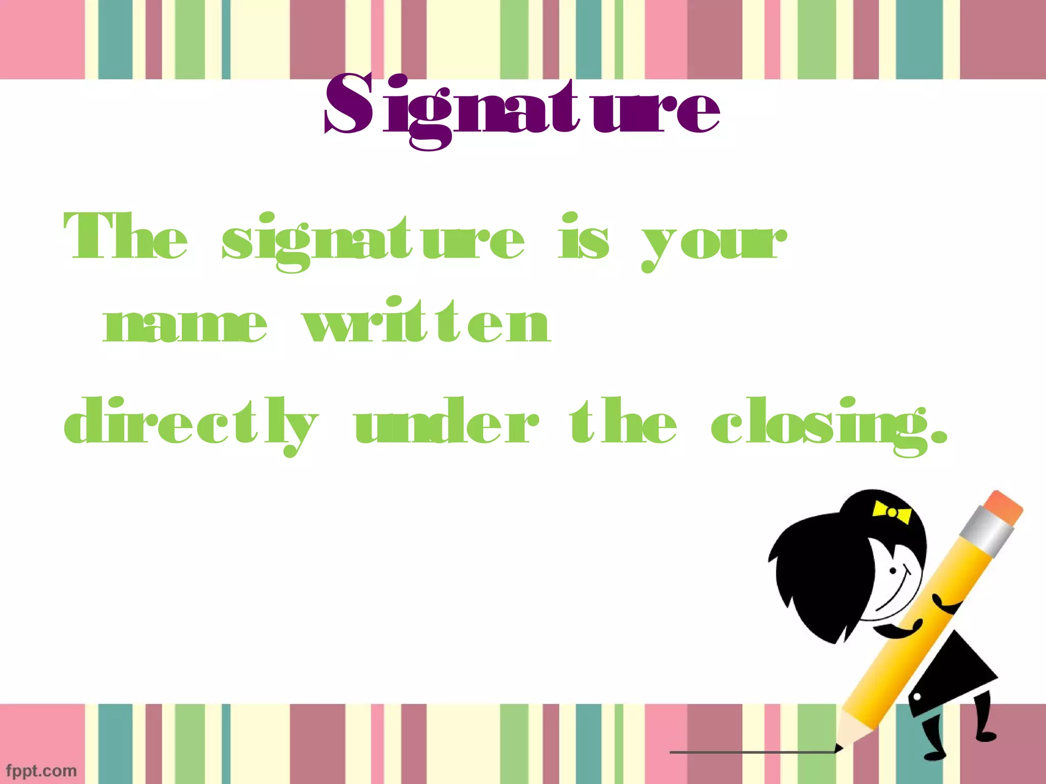 Signature
The signature is your
 name written
directly under the closing.
 