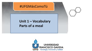 #UFGMásComoTú
Unit 1 – Vocabulary
Parts of a meal
 