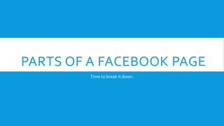 PARTS OF A FACEBOOK PAGE
Time to break it down.
 