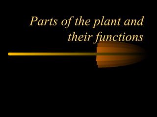 Parts of the plant and
their functions

 