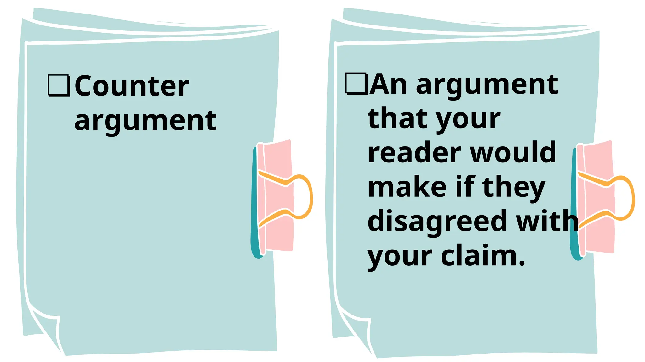 ❏Counter
argument
❏An argument
that your
reader would
make if they
disagreed with
your claim.
 