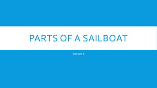 PARTS OF A SAILBOAT
Lesson 1
 