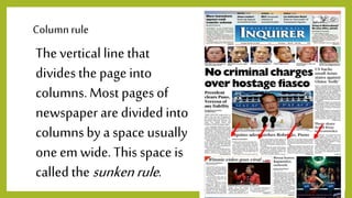 Columnrule
The vertical line that
divides the page into
columns.Most pages of
newspaper are dividedinto
columnsby a space usually
oneem wide.This space is
calledthe sunkenrule.
 